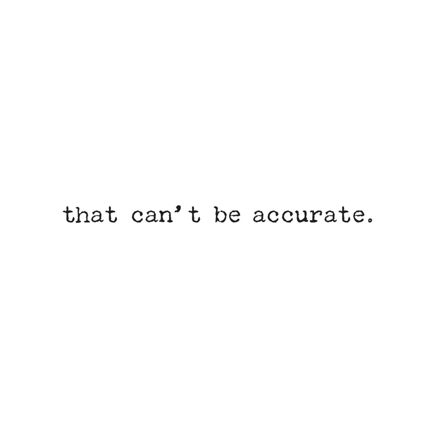 text of a greeting card that says "that can't be accurate." on a white background