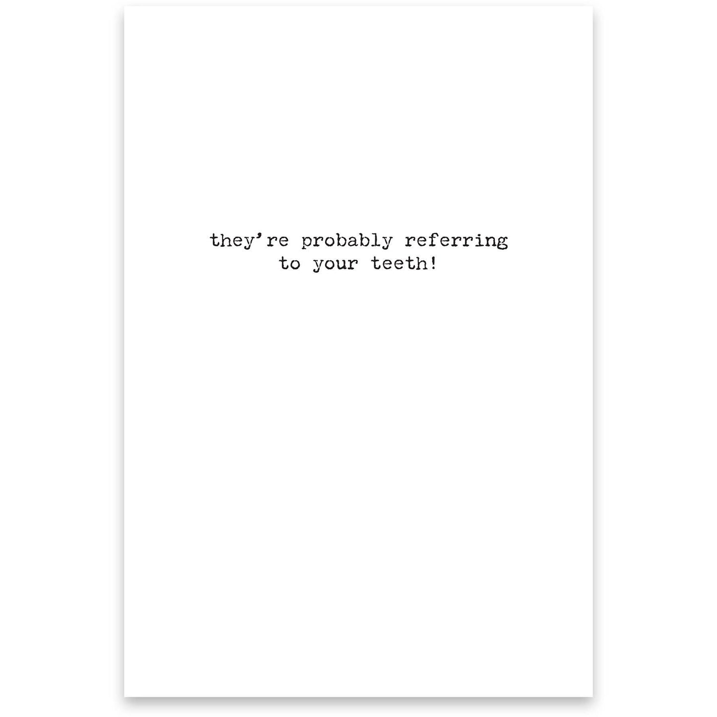 White card with black text 'they're probably referring to your teeth!' on a white background