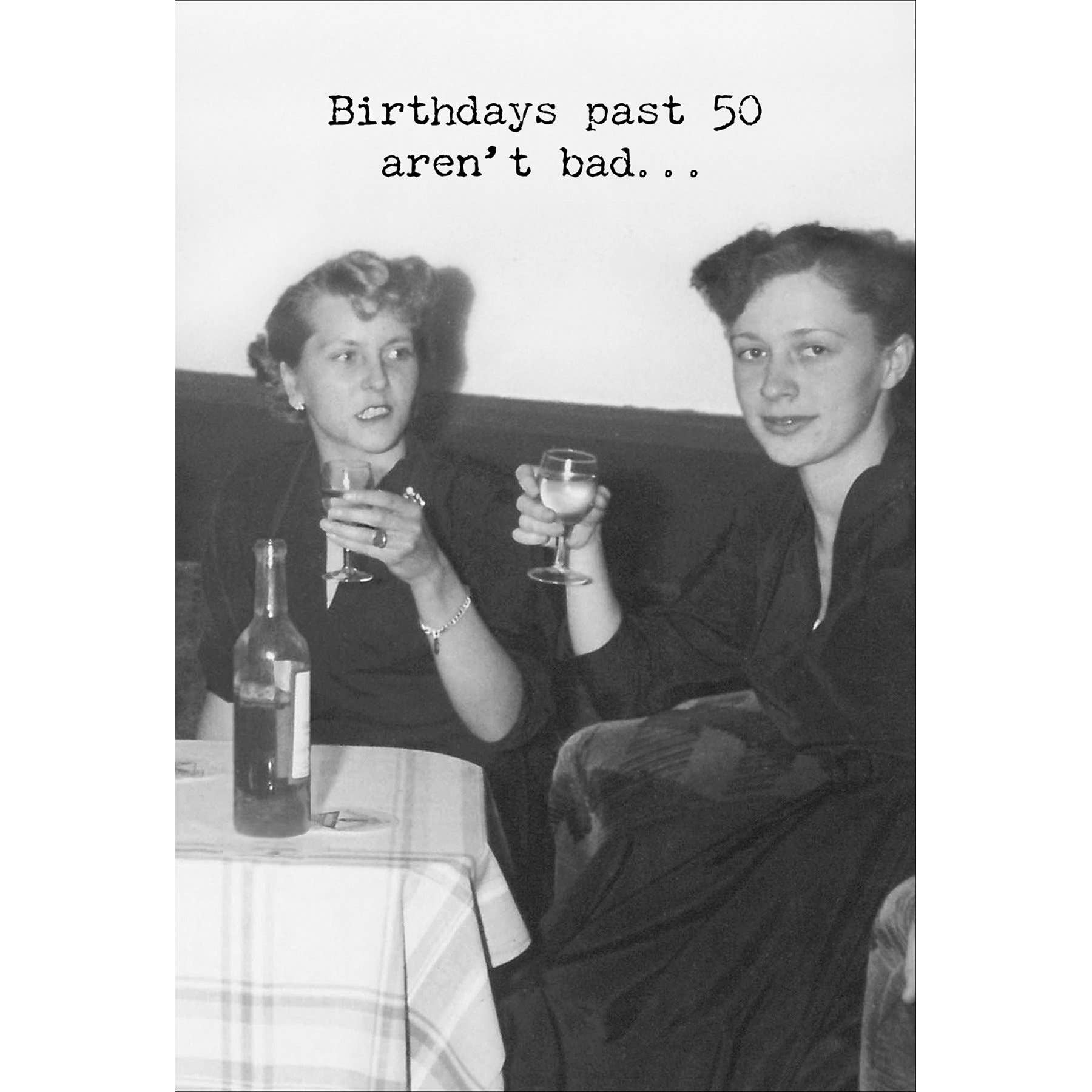 Two women sitting together with drinks, text 'Birthdays past 50 aren't bad...', black and white photo.