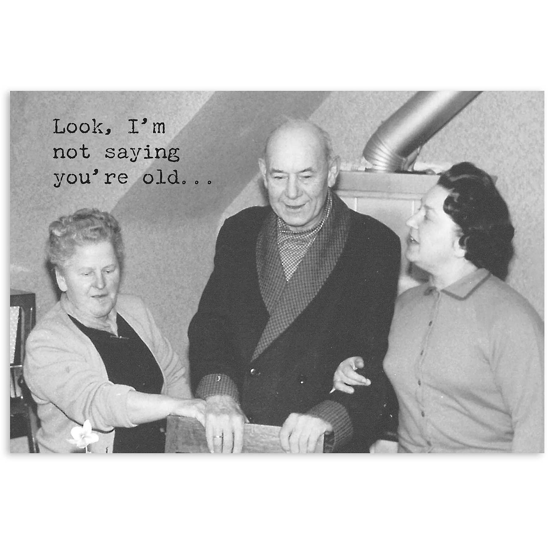 Black and white photo of three people with text overlay 'Look, I'm not saying you're old...'.