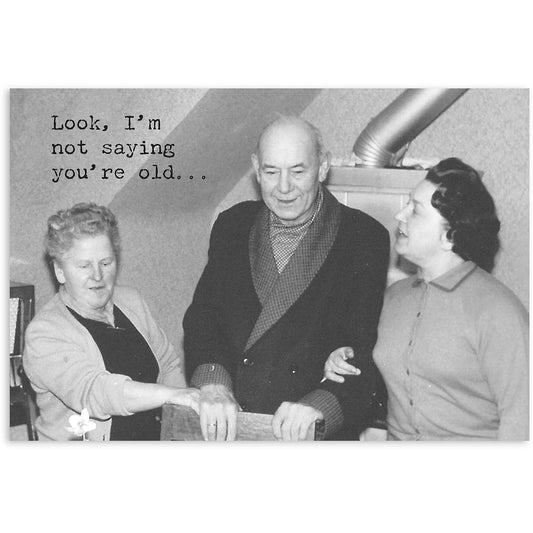 Black and white photo of three people with text overlay 'Look, I'm not saying you're old...'.